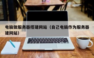 萍乡电脑做服务器搭建网站（自己电脑作为服务器建网站）