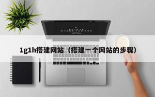 萍乡1g1h搭建网站（搭建一个网站的步骤）