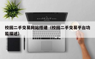 萍乡校园二手交易网站搭建（校园二手交易平台功能描述）