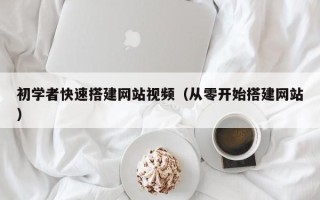 萍乡初学者快速搭建网站视频（从零开始搭建网站）