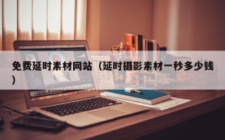 萍乡免费延时素材网站（延时摄影素材一秒多少钱）