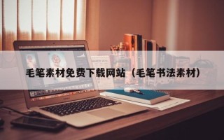 萍乡毛笔素材免费下载网站（毛笔书法素材）
