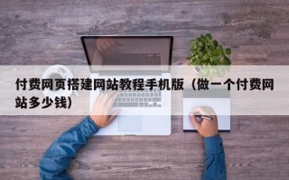萍乡付费网页搭建网站教程手机版（做一个付费网站多少钱）