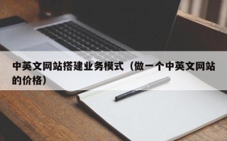 萍乡中英文网站搭建业务模式（做一个中英文网站的价格）
