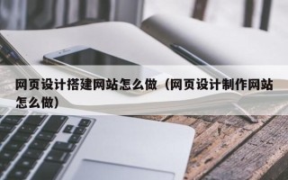 萍乡网页设计搭建网站怎么做（网页设计制作网站怎么做）