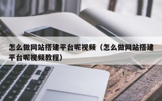 萍乡怎么做网站搭建平台呢视频（怎么做网站搭建平台呢视频教程）